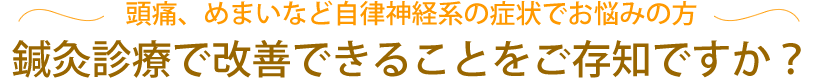 頭痛、めまいなど自律神経系の症状でお悩みの方 鍼灸診療で改善できることをご存知ですか?